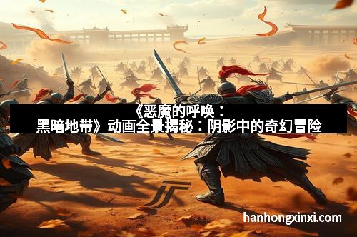《恶魔的呼唤：黑暗地带》动画全景揭秘：阴影中的奇幻冒险